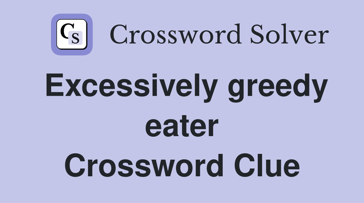 Excessively greedy eater Crossword Clue