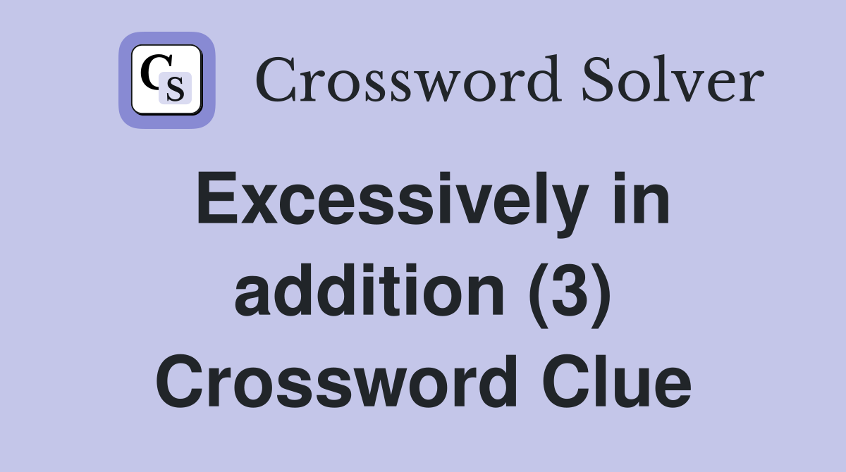 Excessively in addition (3) Crossword Clue