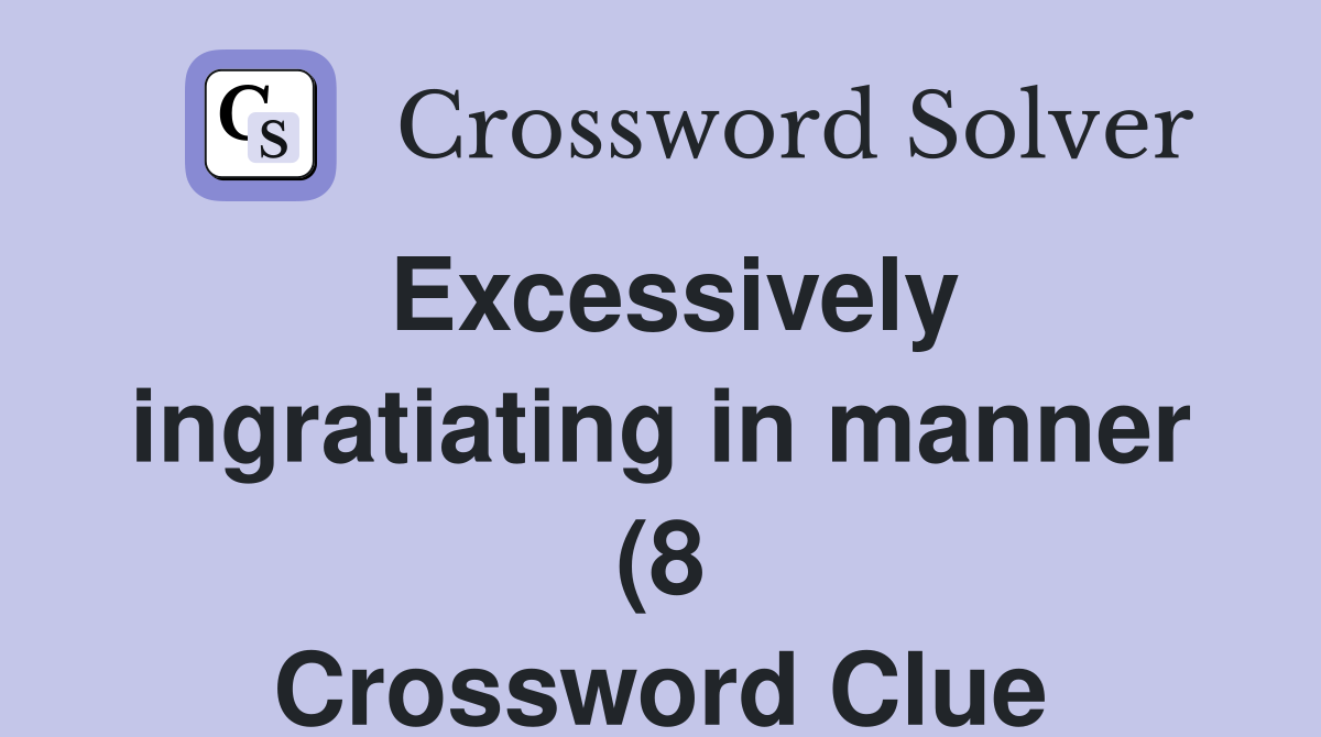 Excessively ingratiating in manner (8) Crossword Clue Answers Excessively ingratiating in manner (8) Crossword Clue Answers