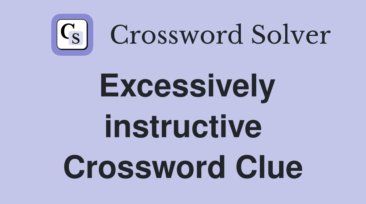 Excessively instructive Crossword Clue
