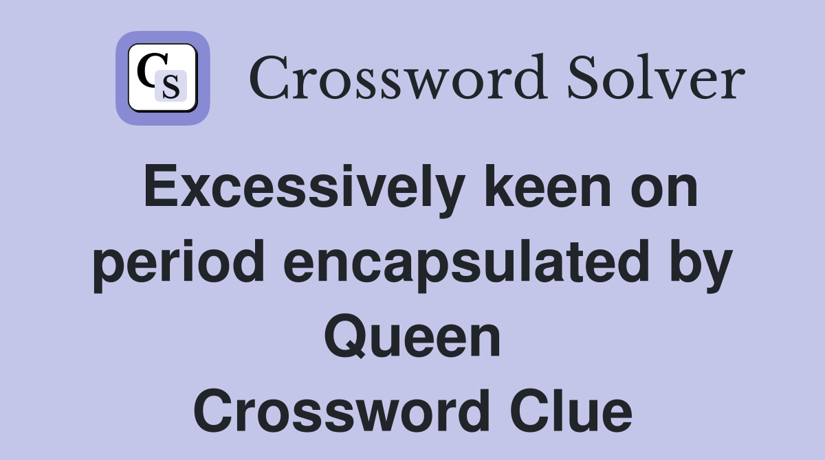 Excessively keen on period encapsulated by Queen Crossword Clue