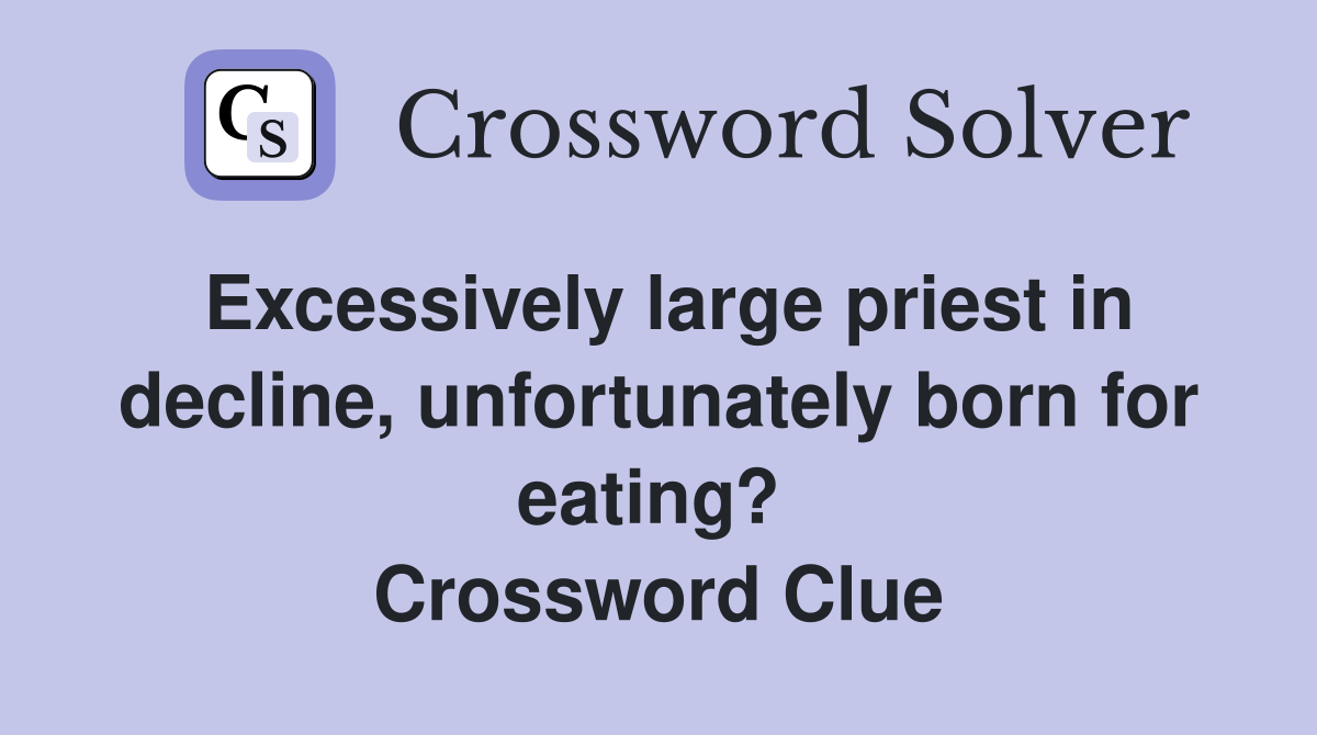 Excessively large priest in decline, unfortunately born for eating?  Crossword Clue