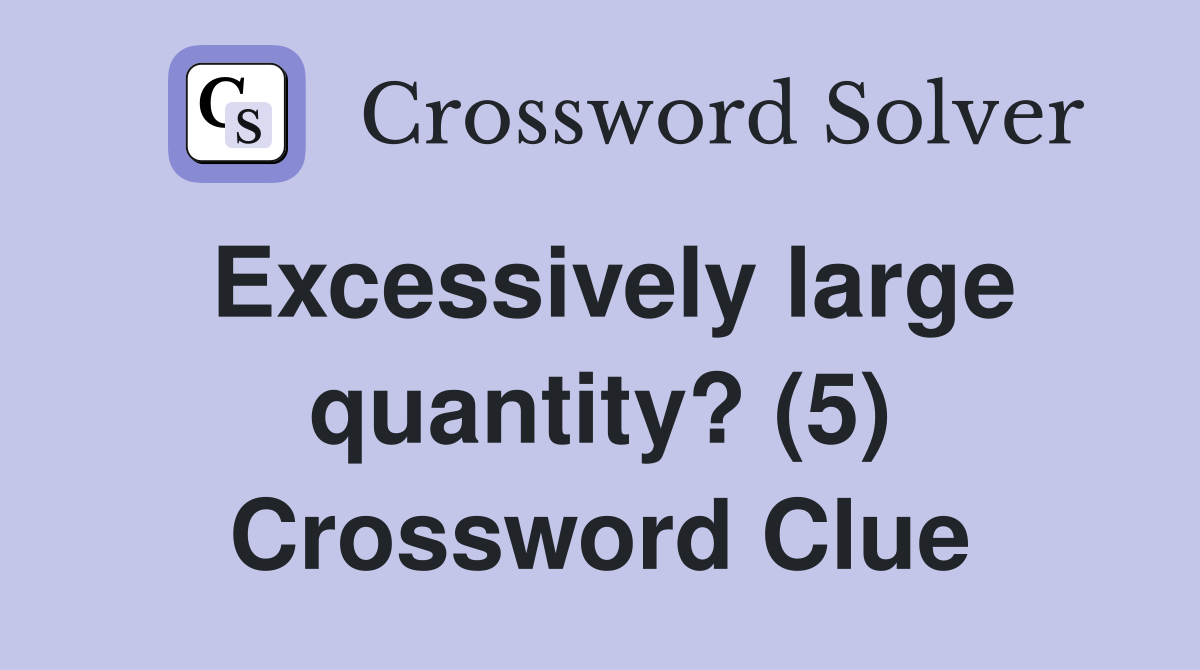 Excessively large quantity? (5) Crossword Clue