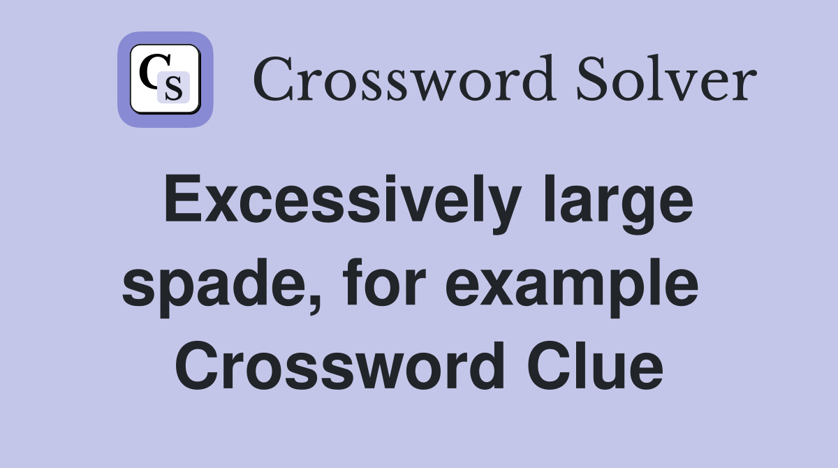 Excessively large spade, for example  Crossword Clue