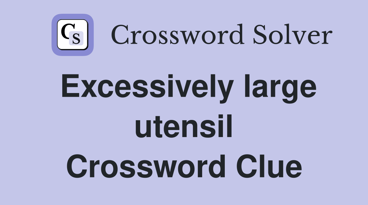 Excessively large utensil Crossword Clue