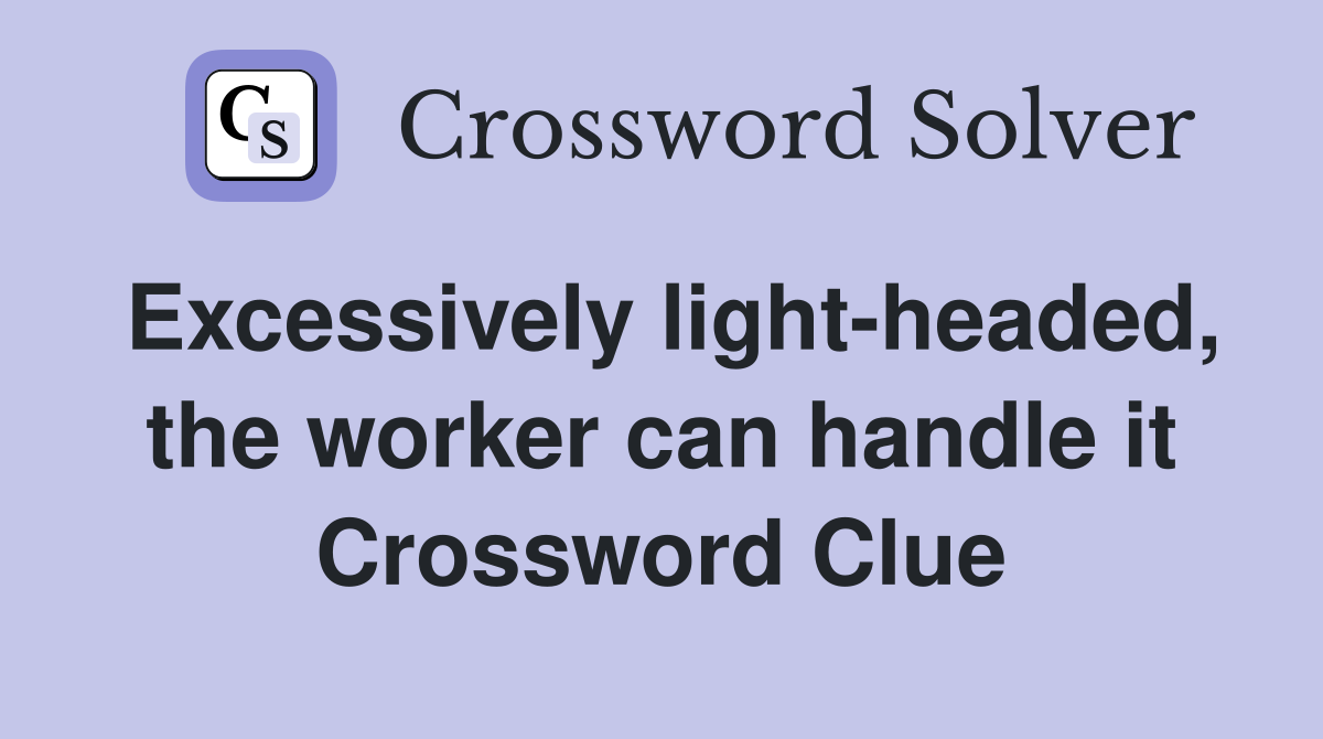 Excessively light-headed, the worker can handle it Crossword Clue