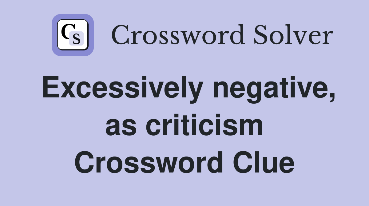 Excessively negative, as criticism Crossword Clue