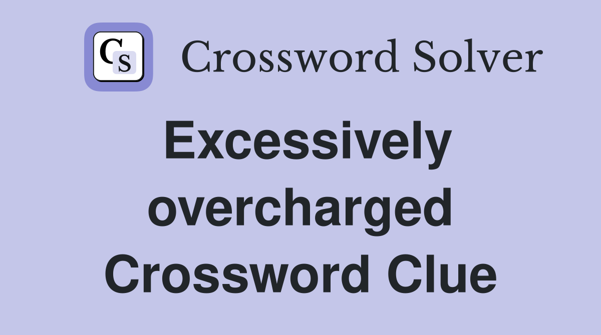 Excessively overcharged Crossword Clue