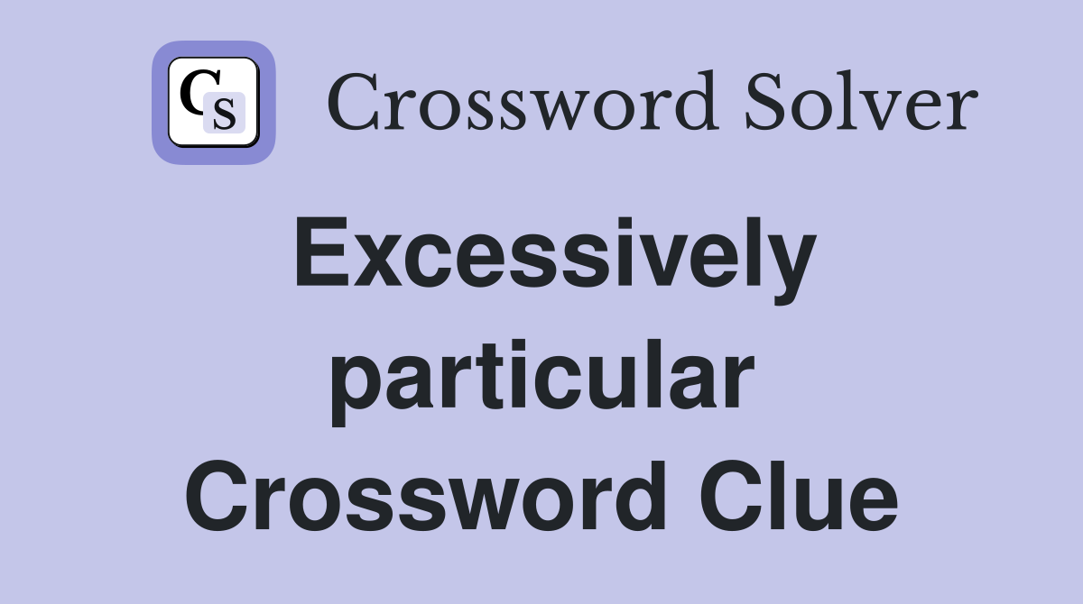 Excessively particular Crossword Clue