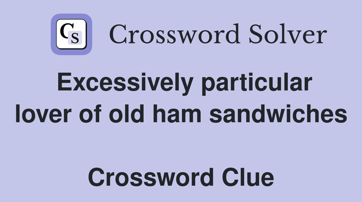 Excessively particular lover of old ham sandwiches  Crossword Clue