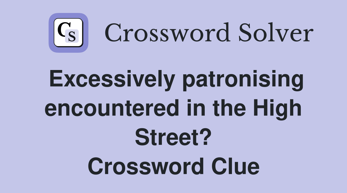 Excessively patronising encountered in the High Street? Crossword Clue