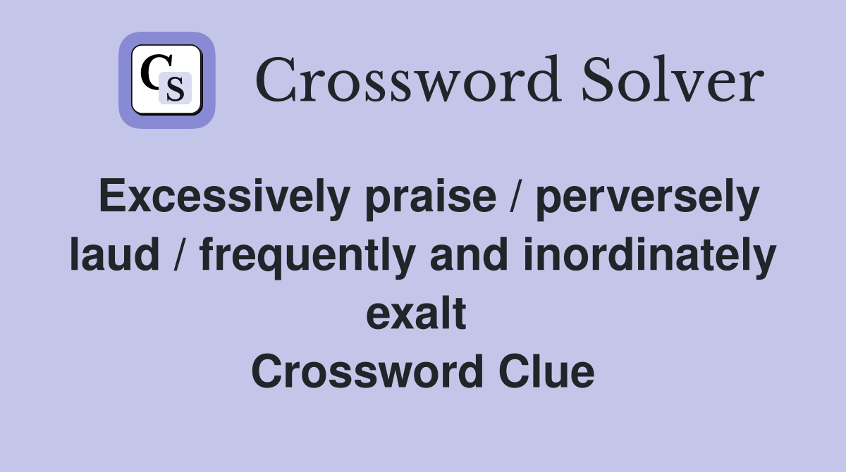 Excessively praise / perversely laud / frequently and inordinately exalt  Crossword Clue