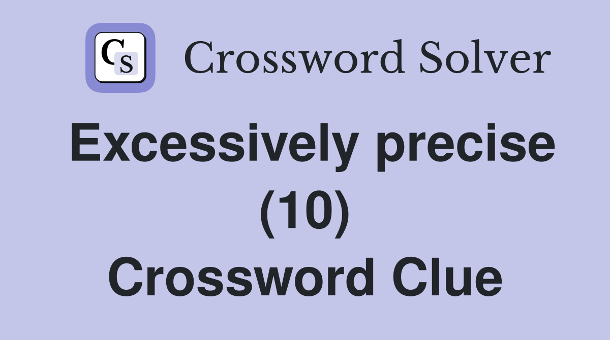 Excessively precise (10) Crossword Clue Answers Crossword Solver