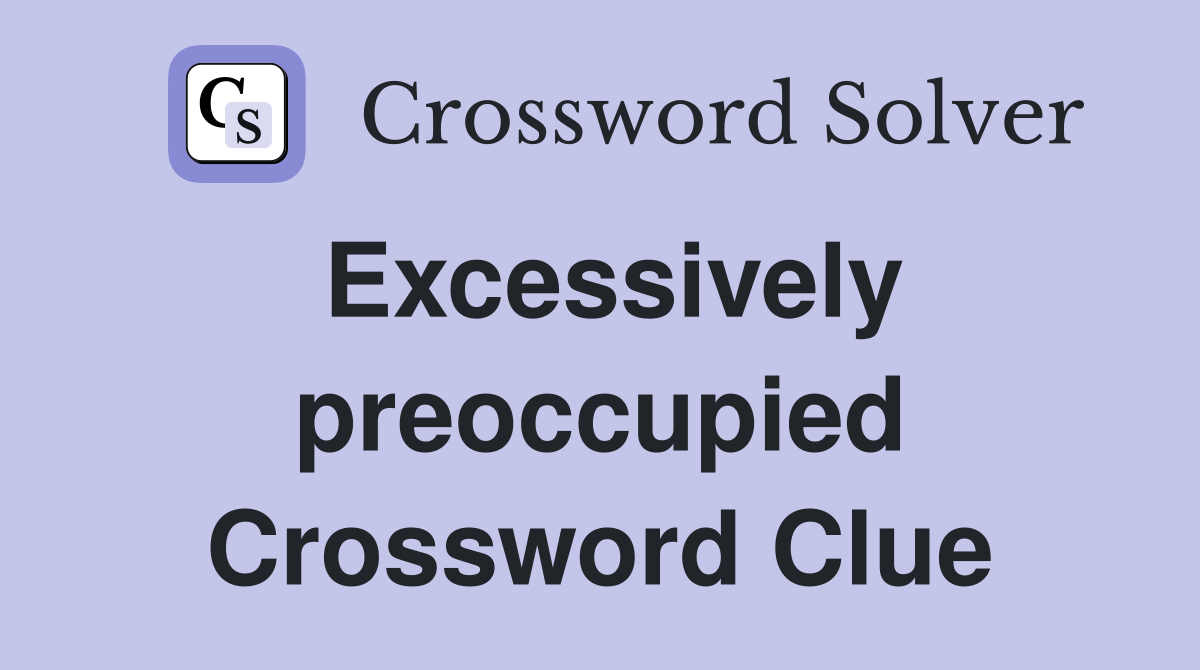 Excessively preoccupied Crossword Clue