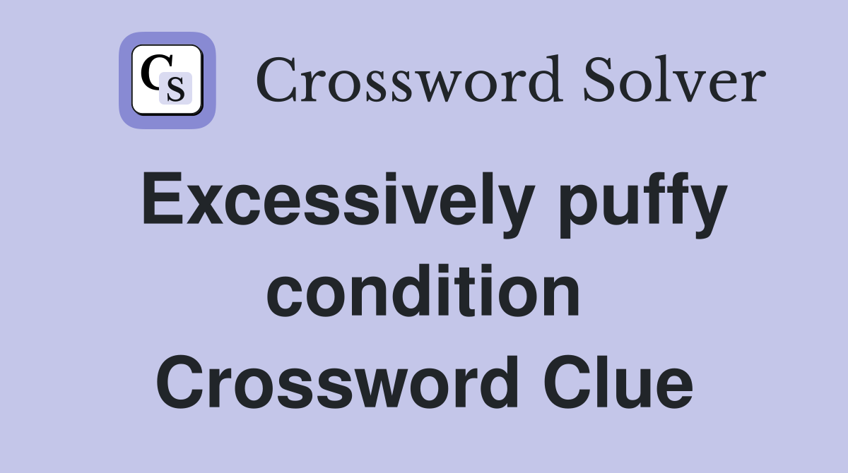 Excessively puffy condition Crossword Clue