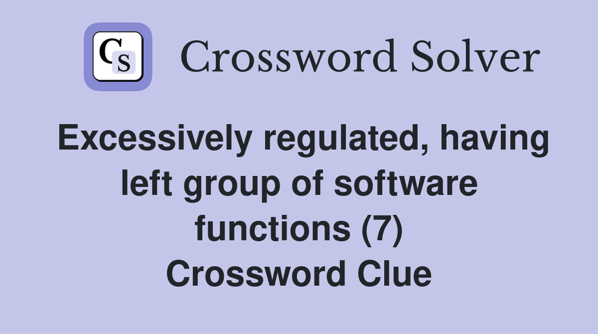 Excessively regulated, having left group of software functions (7) Crossword Clue