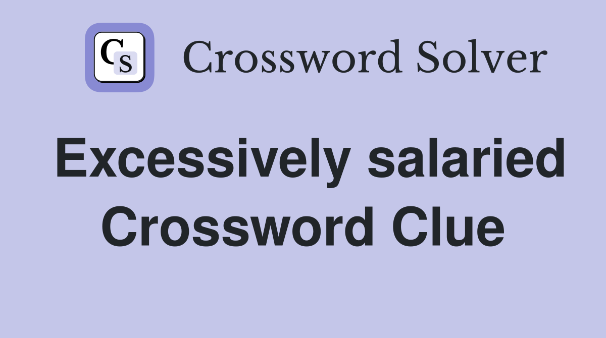 Excessively salaried Crossword Clue