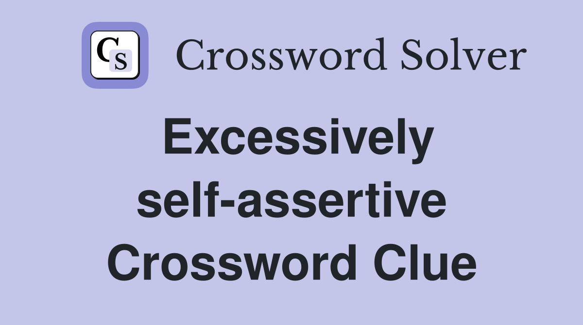 Excessively self-assertive Crossword Clue