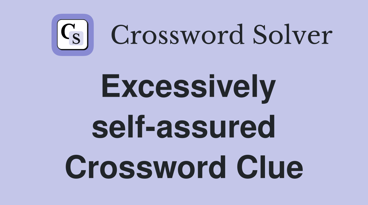 Excessively self-assured Crossword Clue