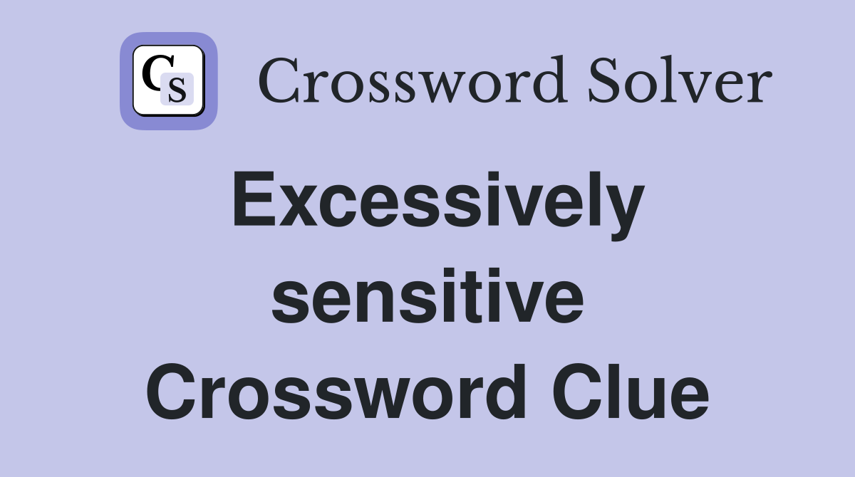 Excessively sensitive Crossword Clue