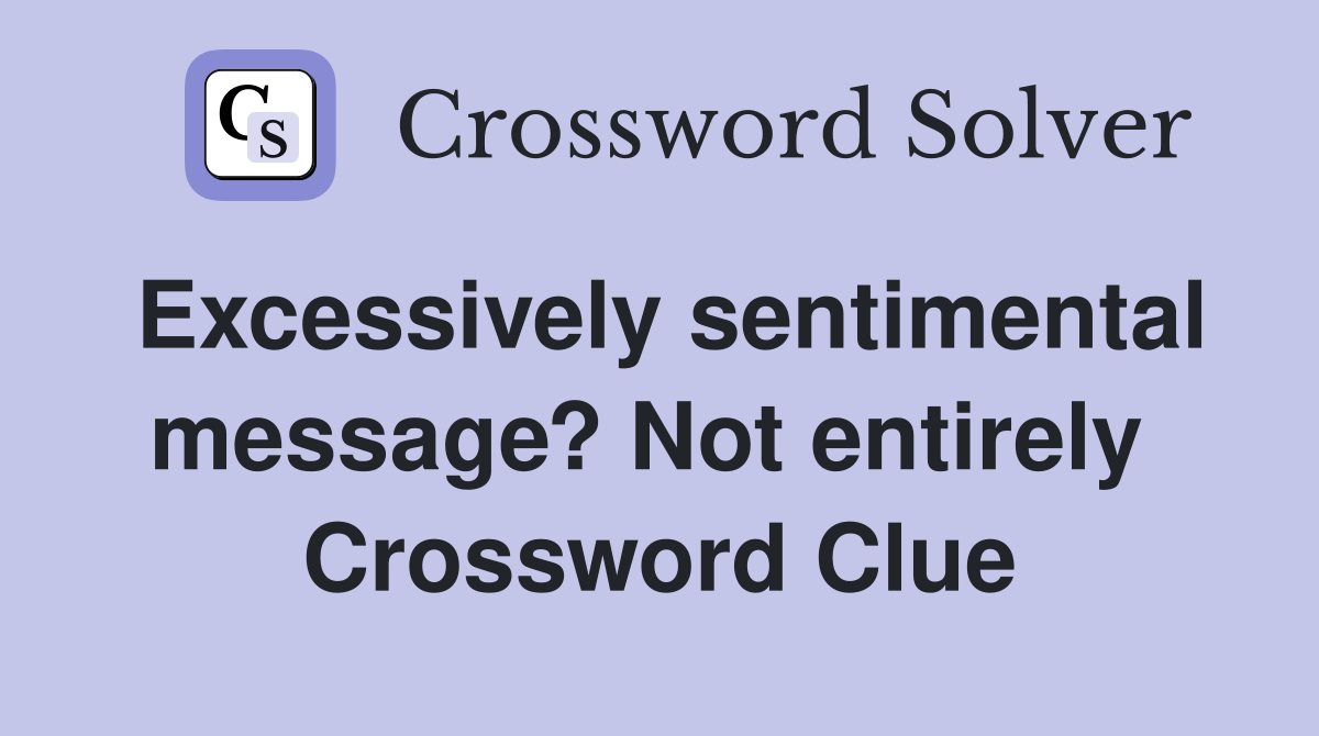 Excessively sentimental message? Not entirely  Crossword Clue