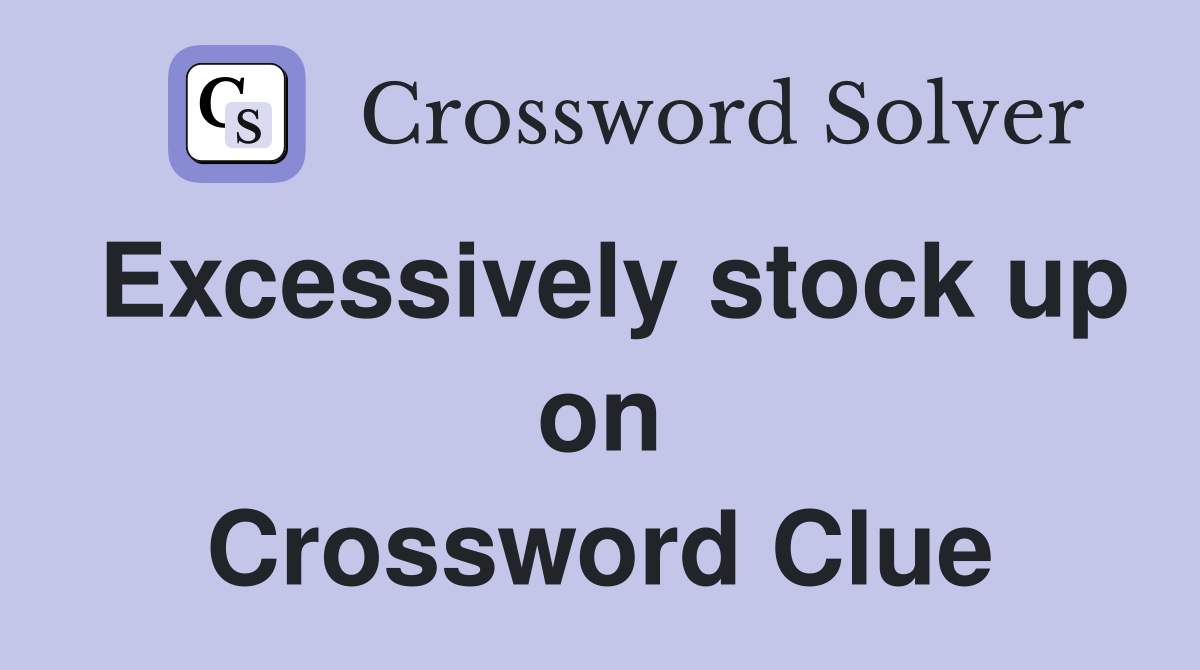 Excessively stock up on Crossword Clue