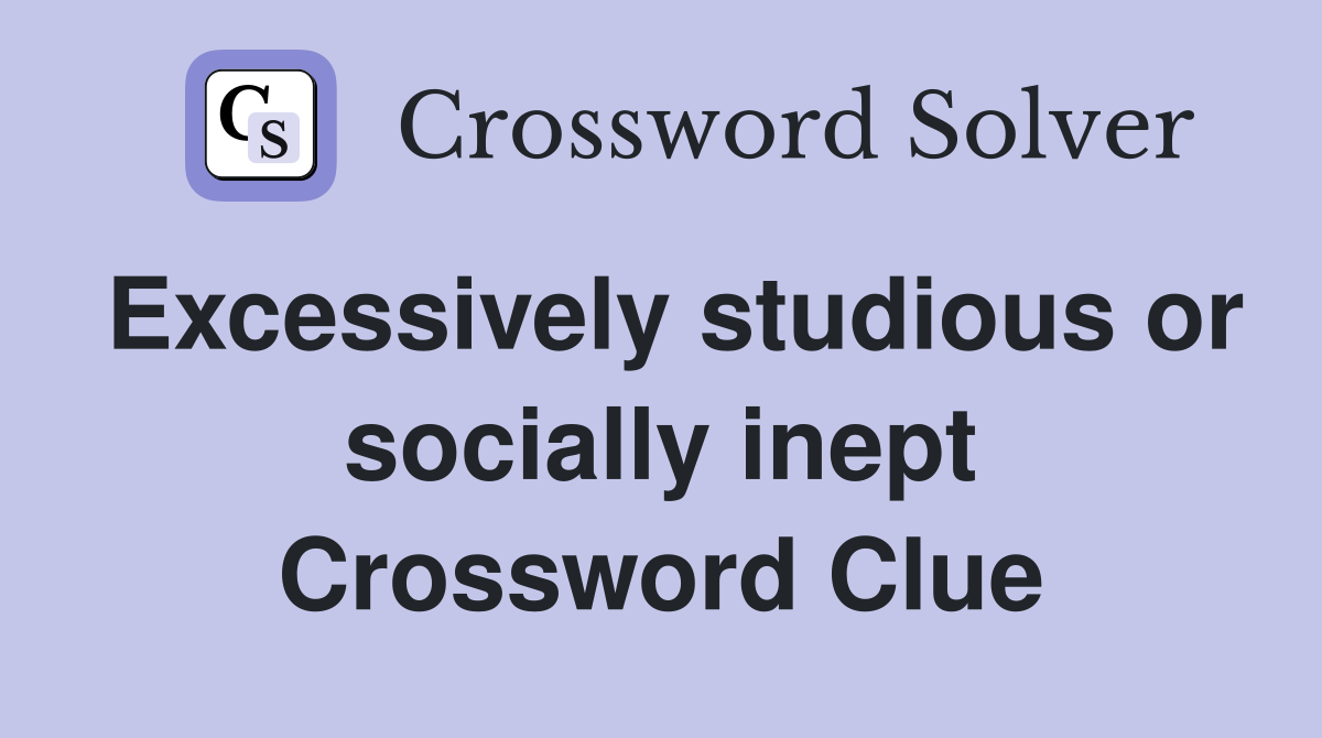 Excessively studious or socially inept Crossword Clue