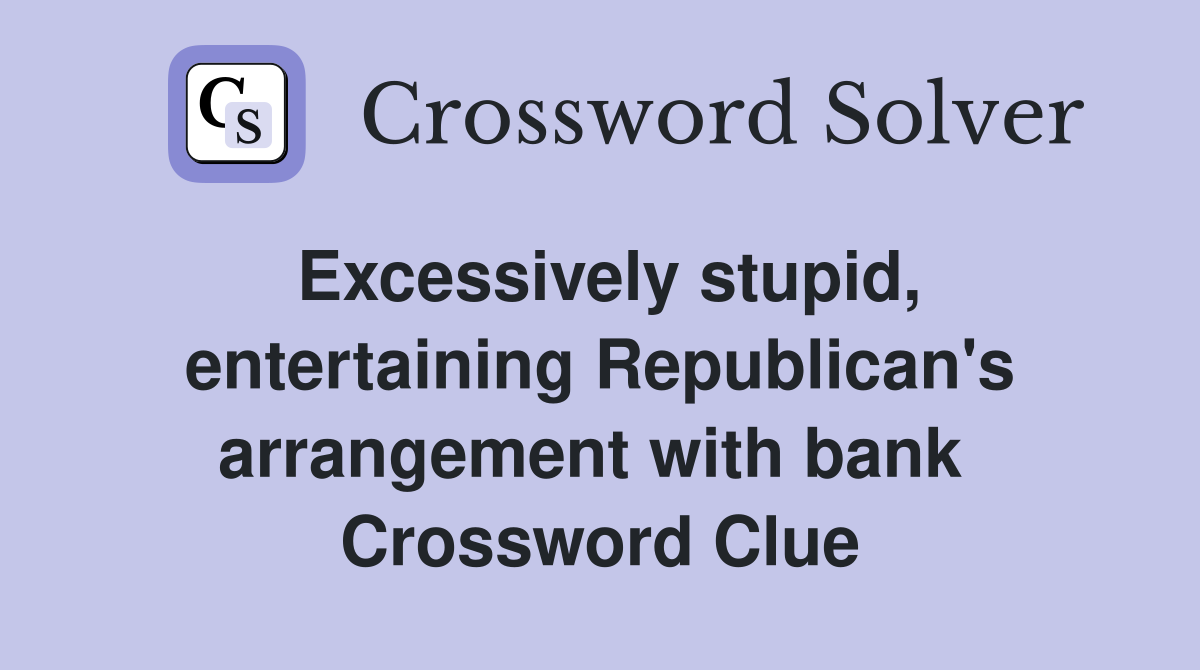 Excessively stupid, entertaining Republican's arrangement with bank  Crossword Clue