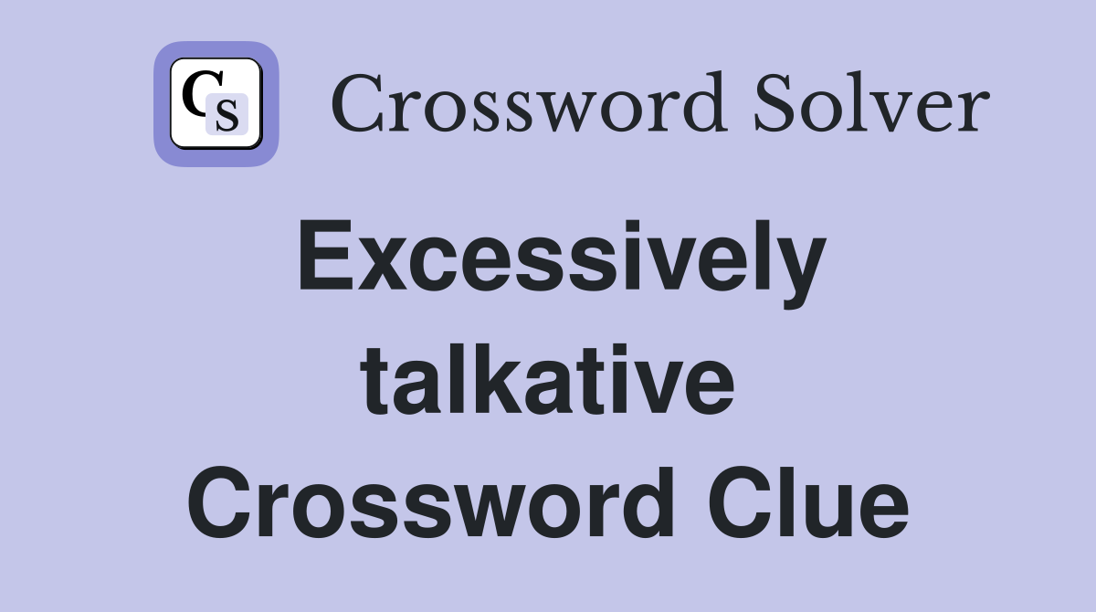 Excessively talkative Crossword Clue