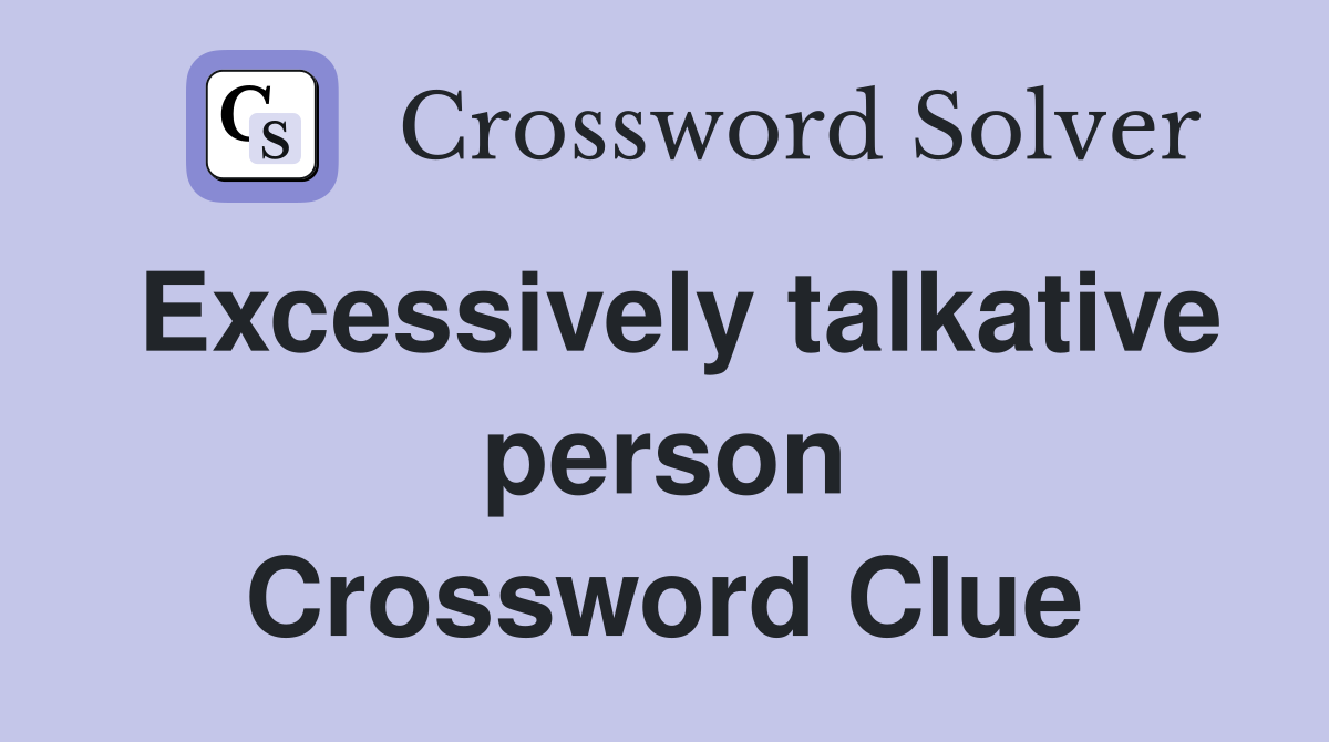 Excessively talkative person Crossword Clue