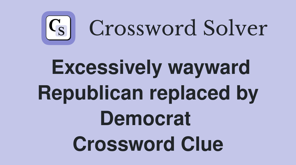 Excessively wayward Republican replaced by Democrat  Crossword Clue