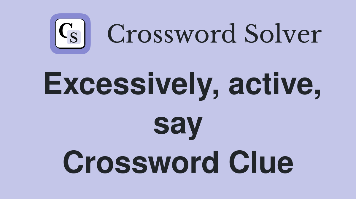Excessively, active, say Crossword Clue