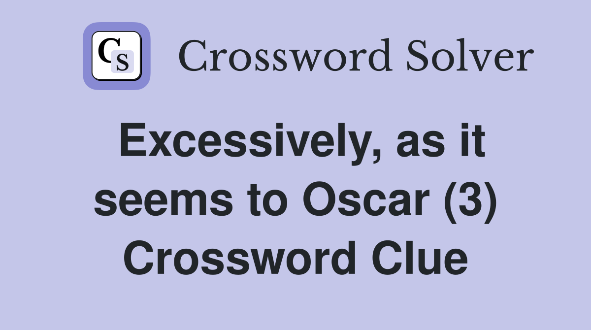 Excessively, as it seems to Oscar (3) Crossword Clue