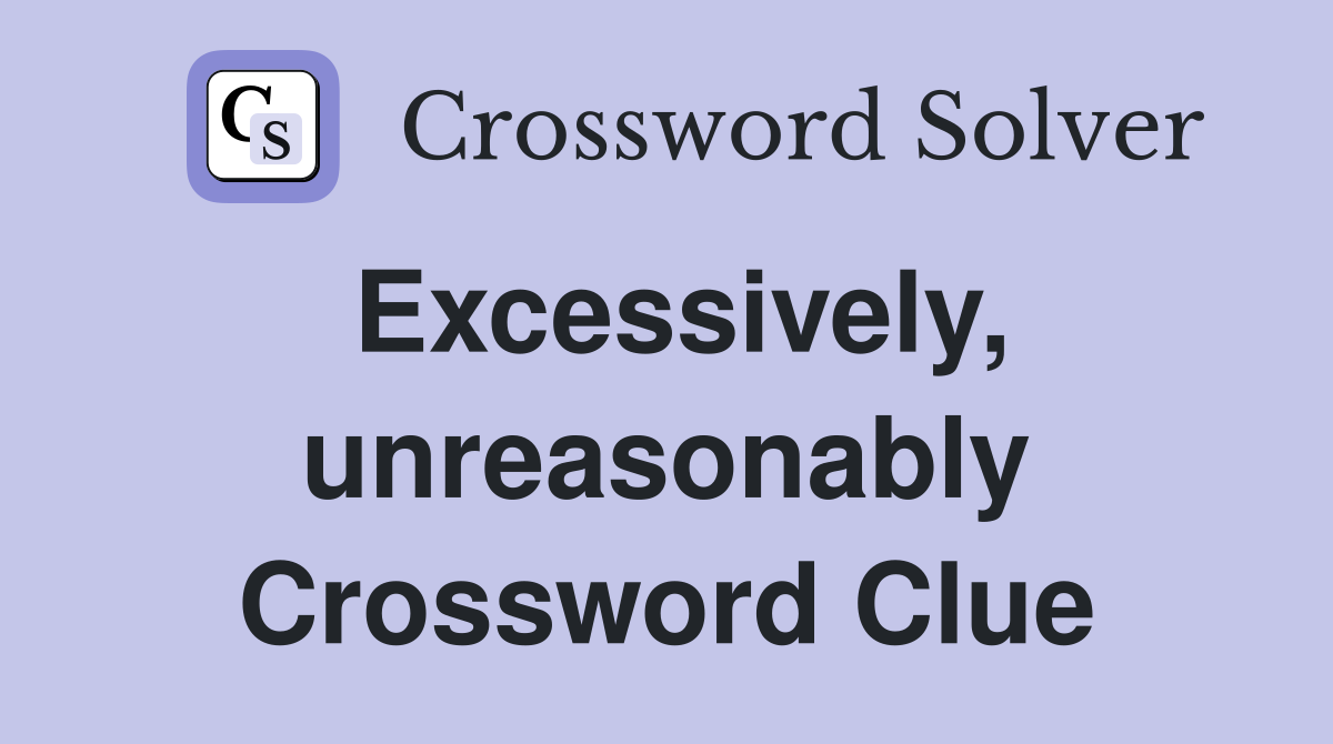 Excessively, unreasonably Crossword Clue