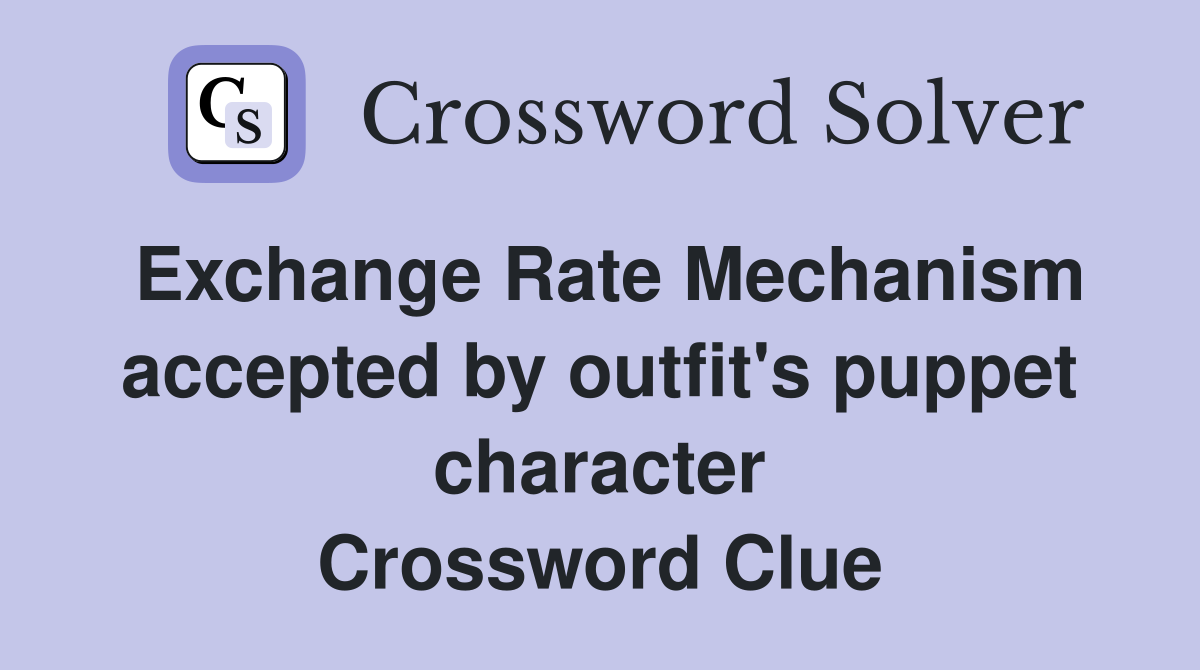 Exchange Rate Mechanism accepted by outfit's puppet character Crossword Clue