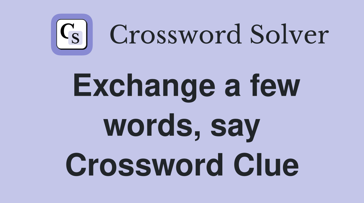 Exchange a few words, say Crossword Clue