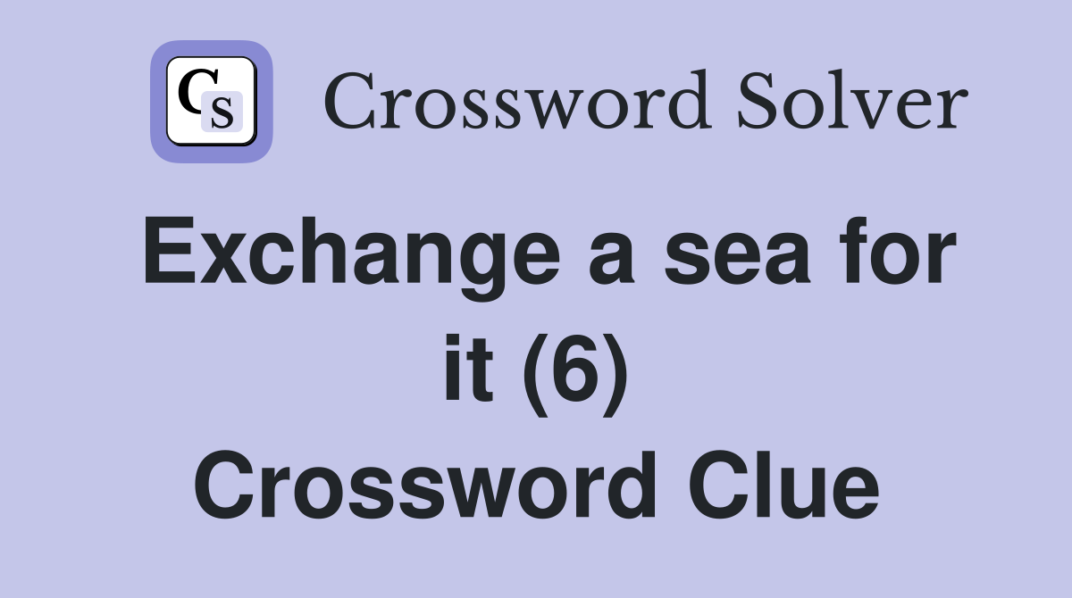 Exchange a sea for it (6) Crossword Clue