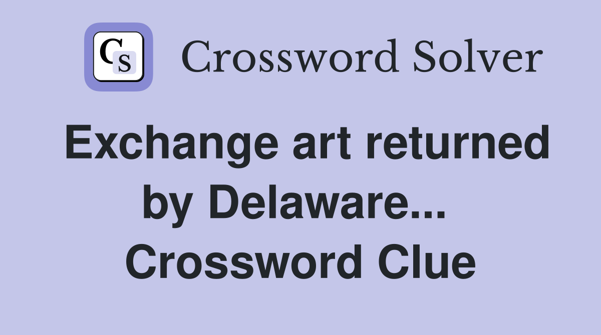 Exchange art returned by Delaware...  Crossword Clue