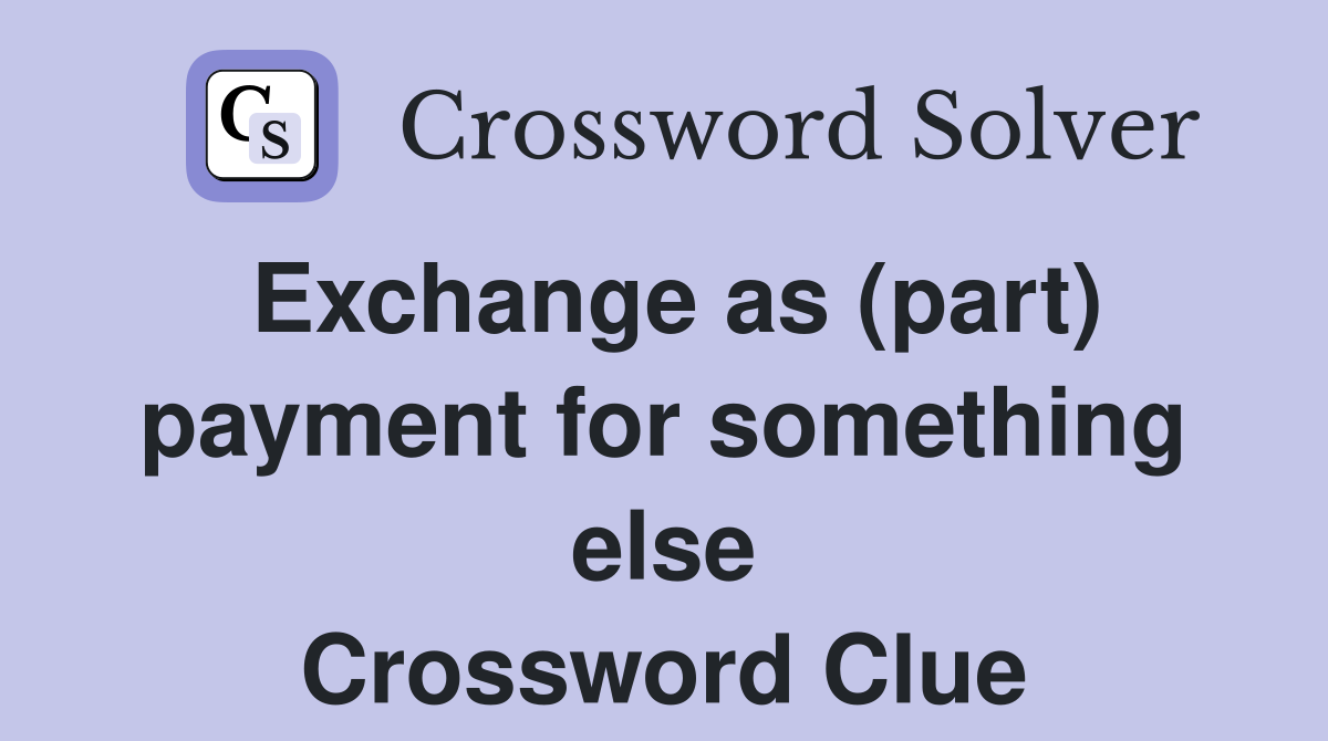 Exchange as (part) payment for something else Crossword Clue