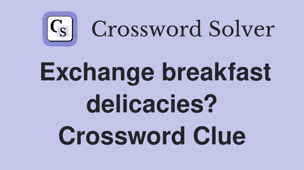 Exchange breakfast delicacies? Crossword Clue