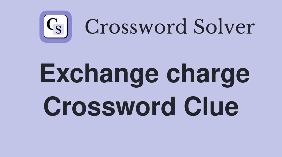 Exchange charge Crossword Clue