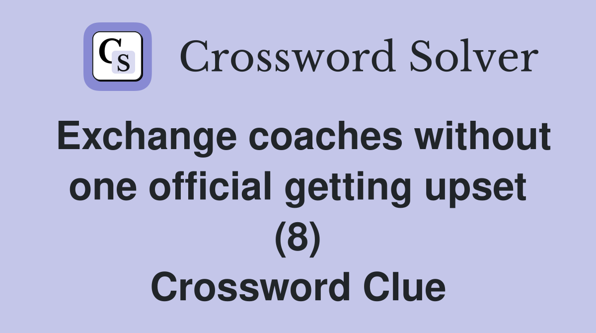 Exchange coaches without one official getting upset (8) Crossword Clue