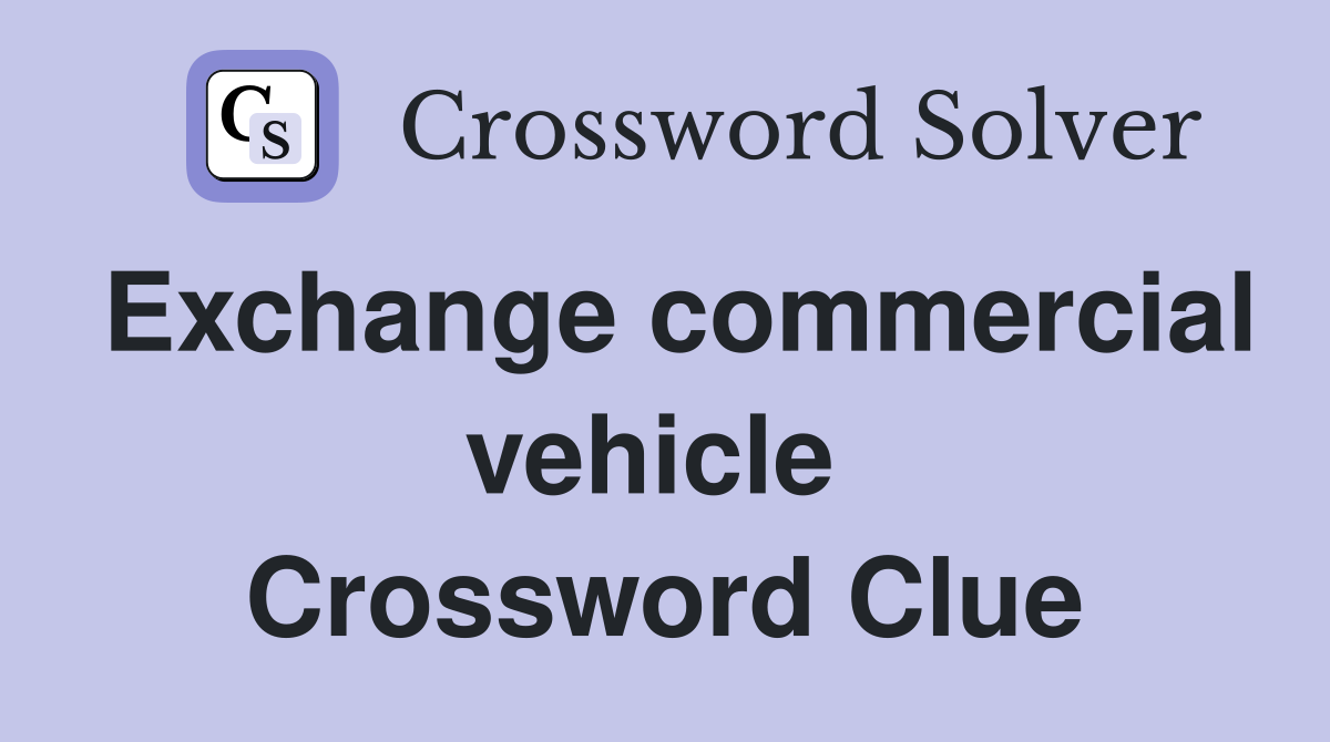Exchange commercial vehicle  Crossword Clue