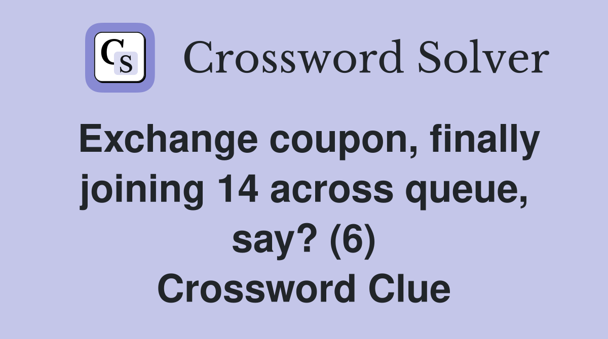 Exchange coupon, finally joining 14 across queue, say? (6) Crossword Clue