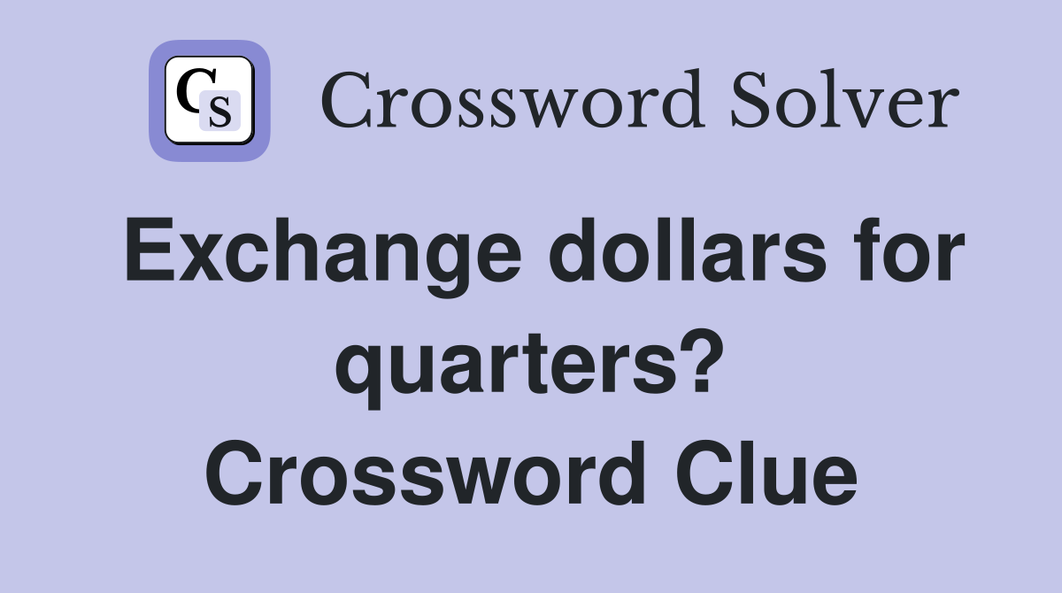 Exchange dollars for quarters? Crossword Clue