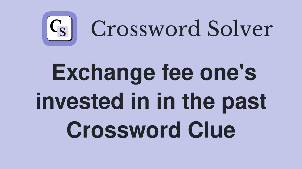 Exchange fee one's invested in in the past Crossword Clue