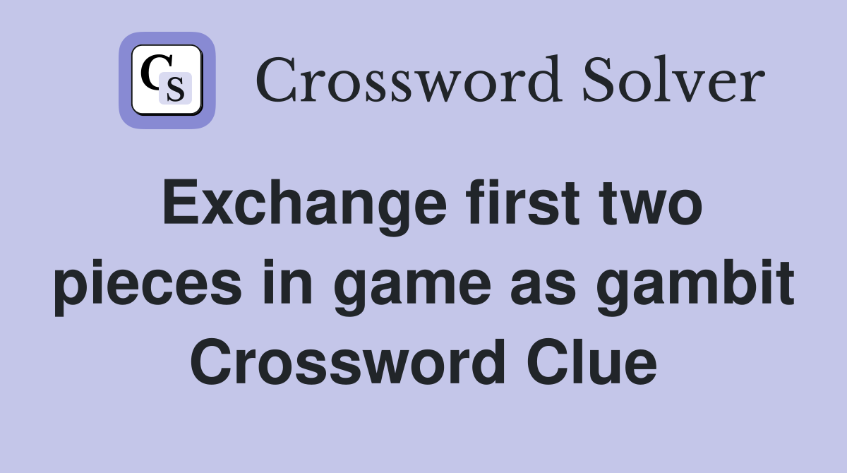 Exchange first two pieces in game as gambit Crossword Clue