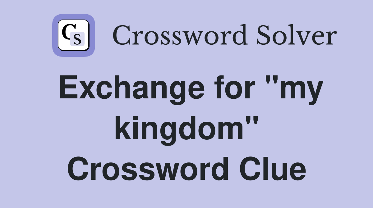 Exchange for "my kingdom" Crossword Clue