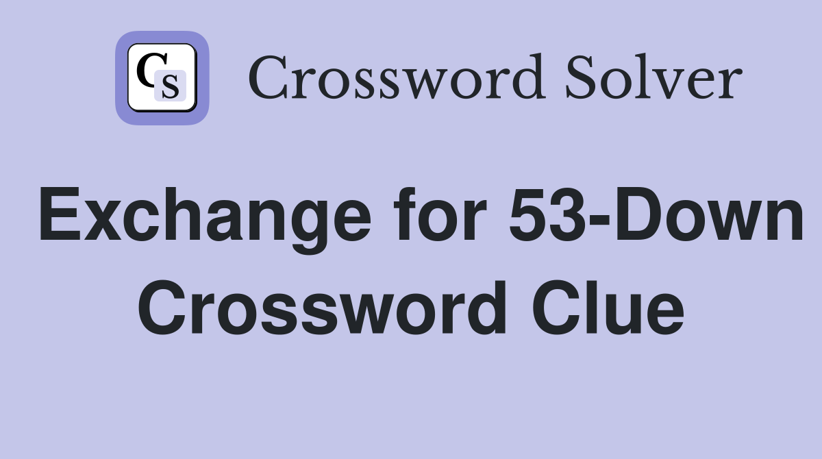 Exchange for 53-Down Crossword Clue