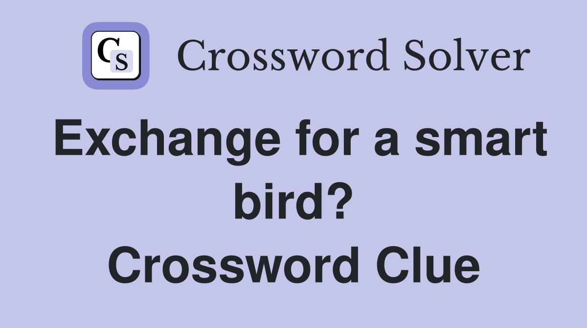 Exchange for a smart bird? Crossword Clue